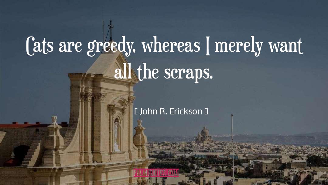 John R. Erickson Quotes: Cats are greedy, whereas I