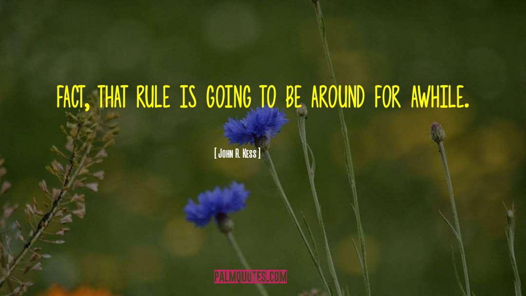 John R. Kess Quotes: fact, that rule is going