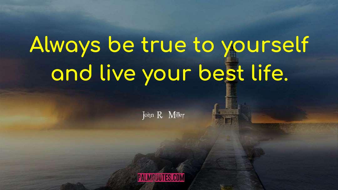 John R.  Miller Quotes: Always be true to yourself