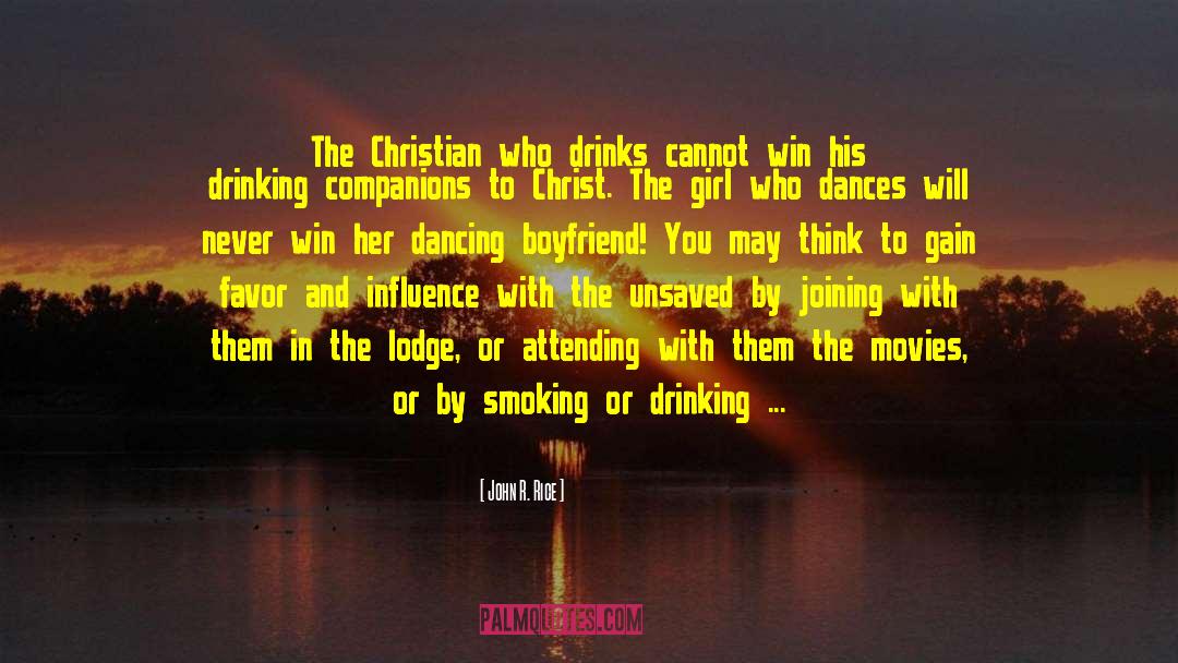 John R. Rice Quotes: The Christian who drinks cannot