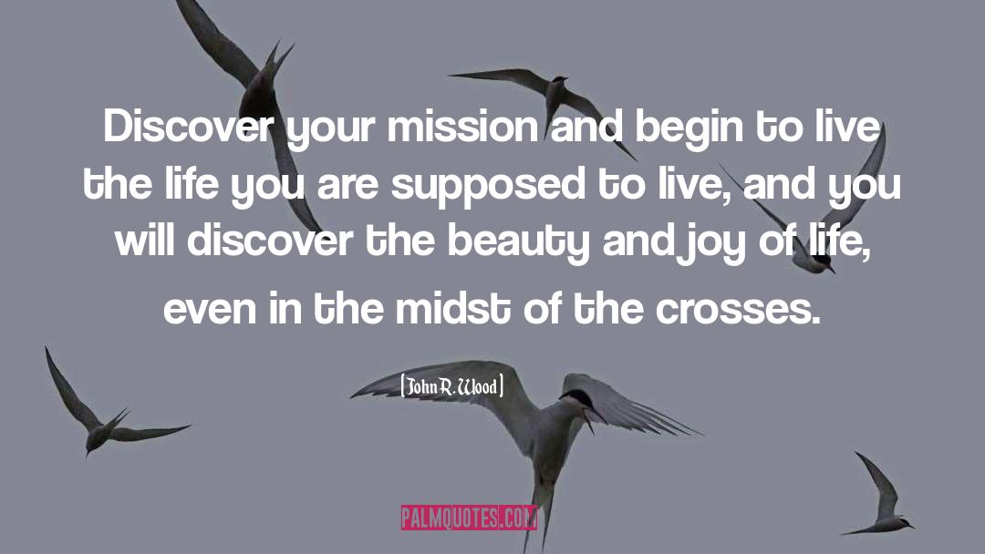 John R. Wood Quotes: Discover your mission and begin