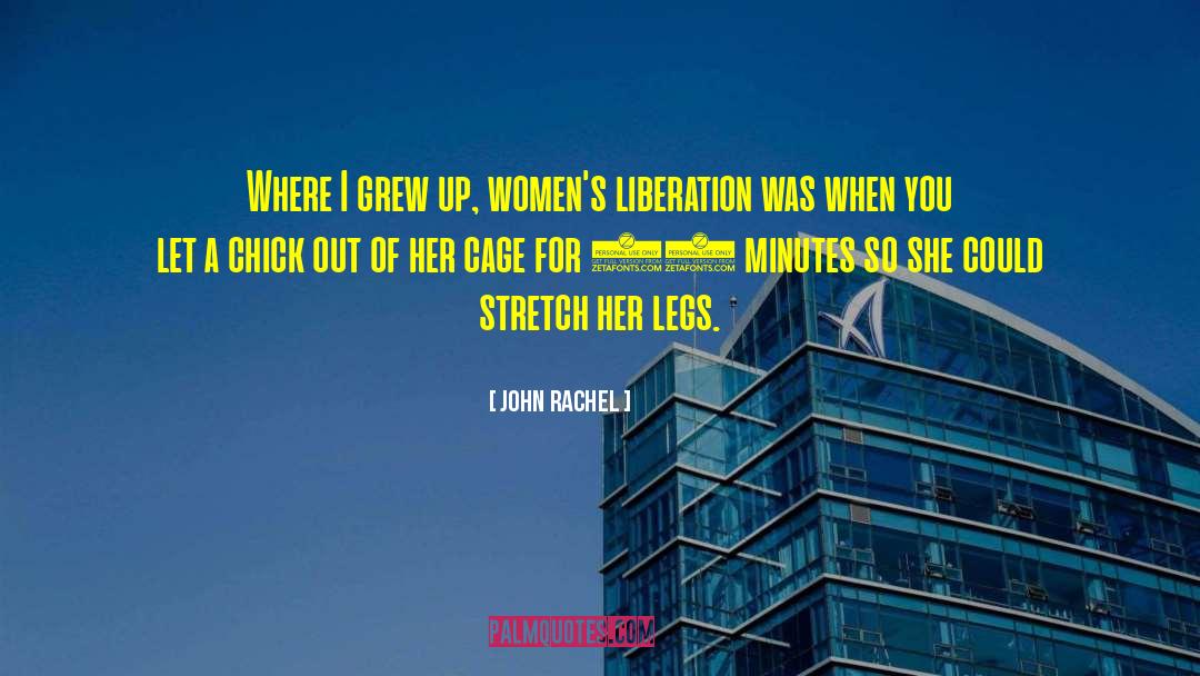 John Rachel Quotes: Where I grew up, women's