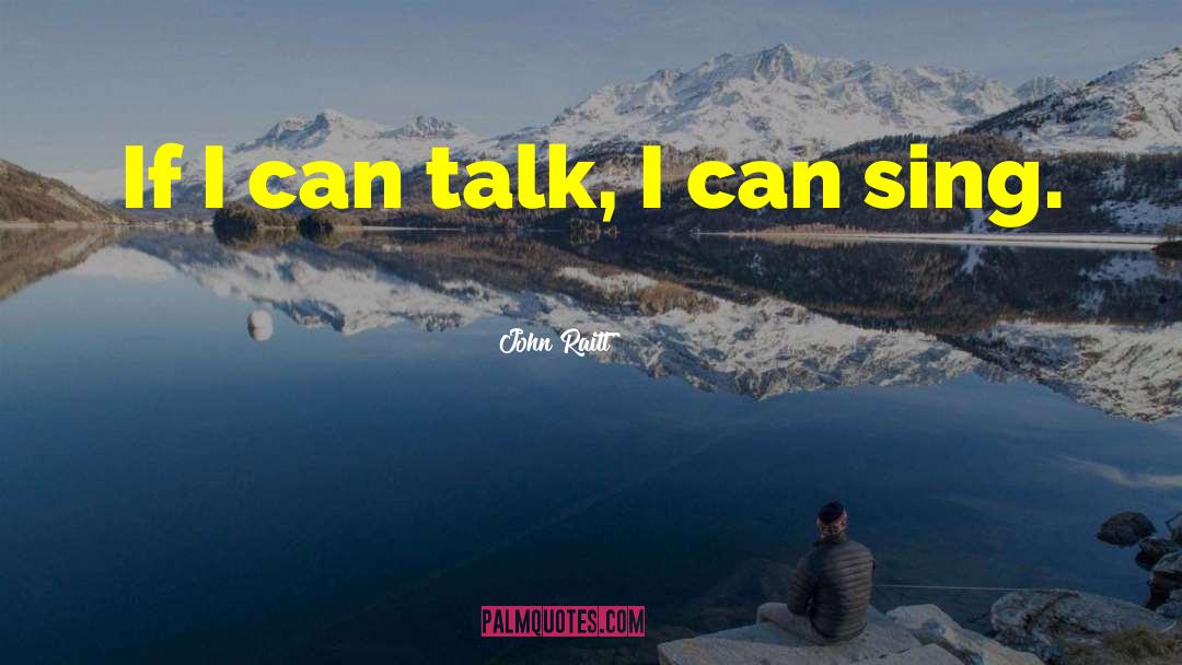John Raitt Quotes: If I can talk, I
