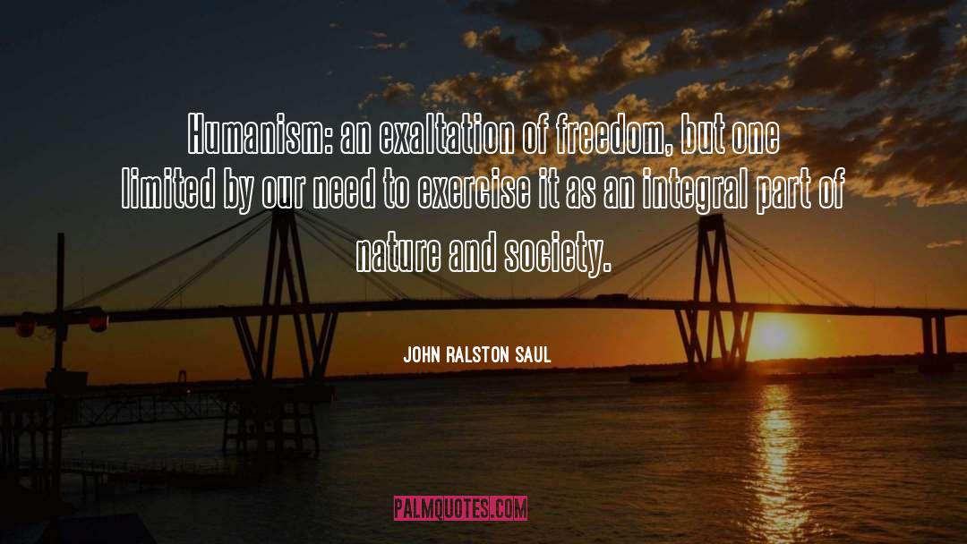 John Ralston Saul Quotes: Humanism: an exaltation of freedom,