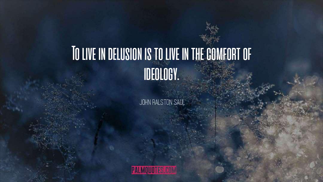 John Ralston Saul Quotes: To live in delusion is