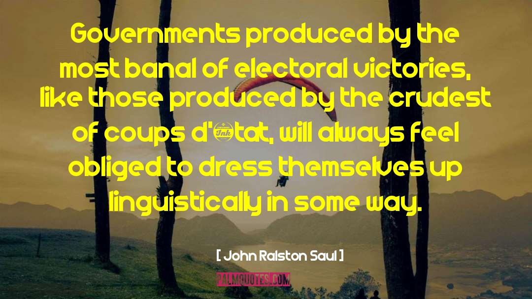 John Ralston Saul Quotes: Governments produced by the most