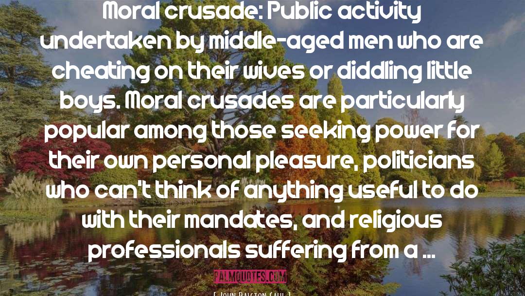 John Ralston Saul Quotes: Moral crusade: Public activity undertaken