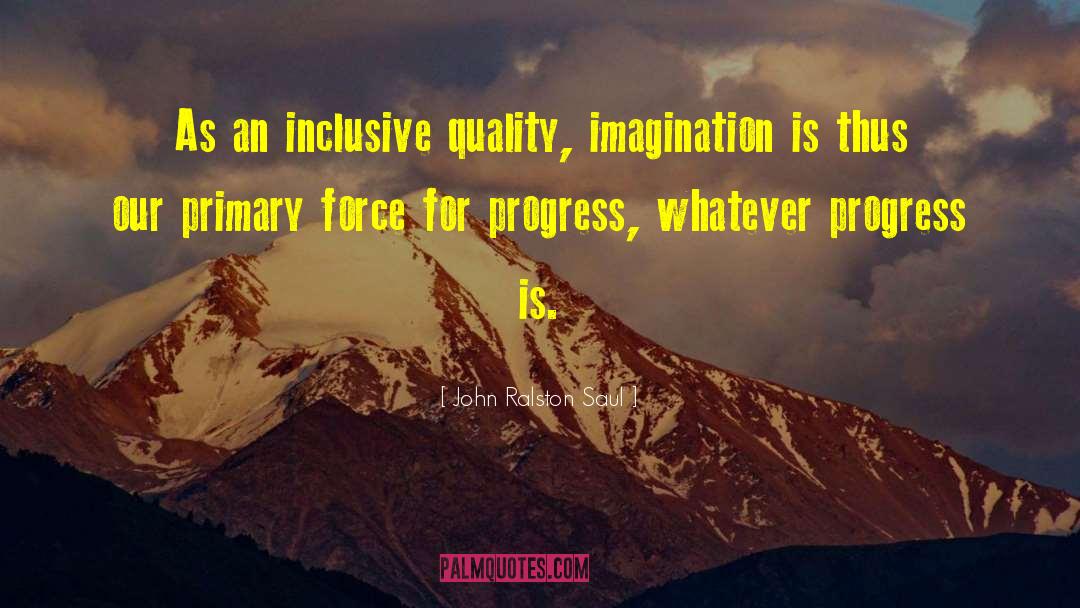 John Ralston Saul Quotes: As an inclusive quality, imagination