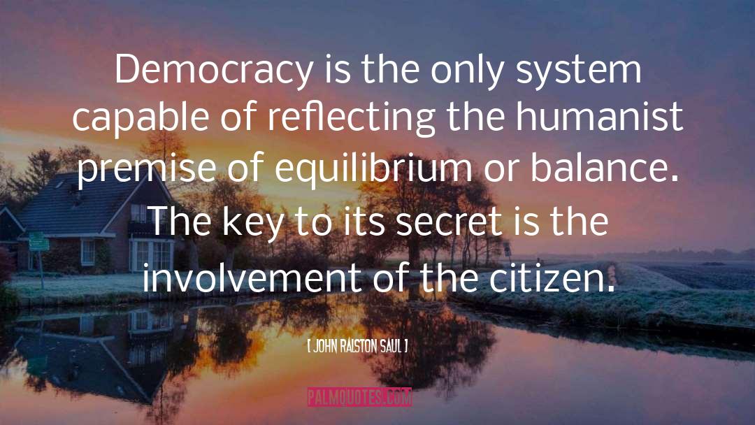 John Ralston Saul Quotes: Democracy is the only system