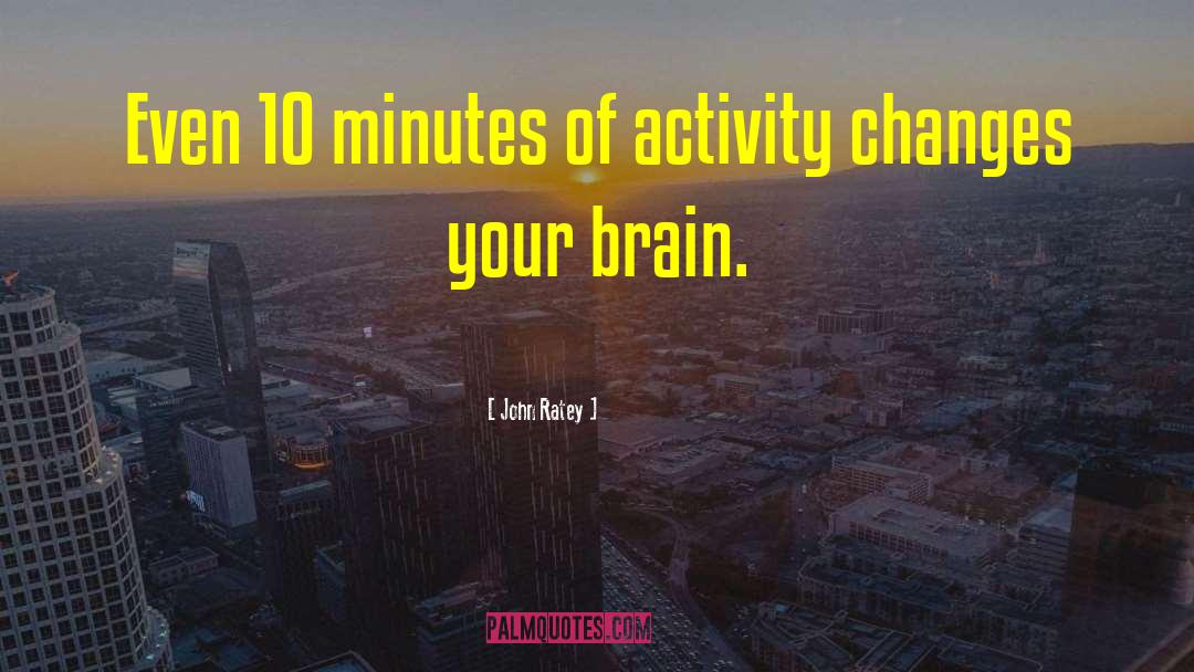 John Ratey Quotes: Even 10 minutes of activity