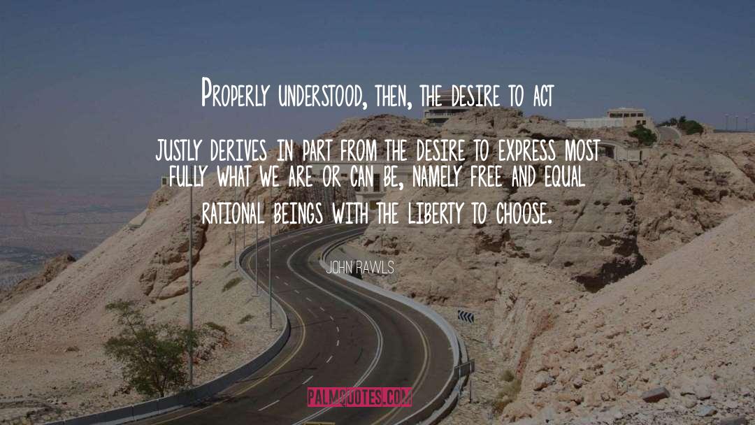 John Rawls Quotes: Properly understood, then, the desire