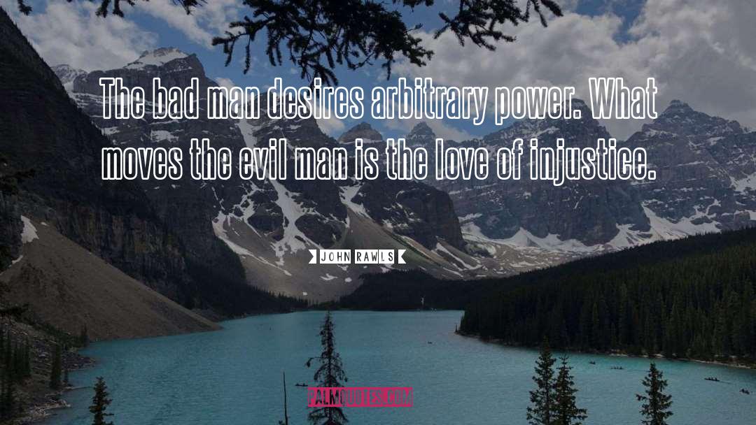 John Rawls Quotes: The bad man desires arbitrary