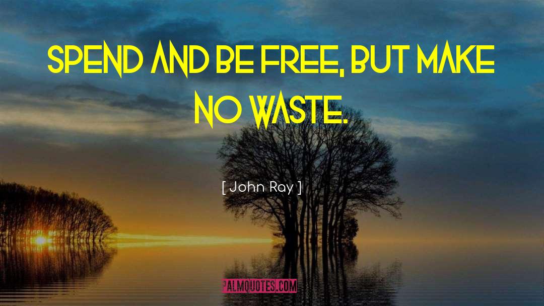 John Ray Quotes: Spend and be free, but