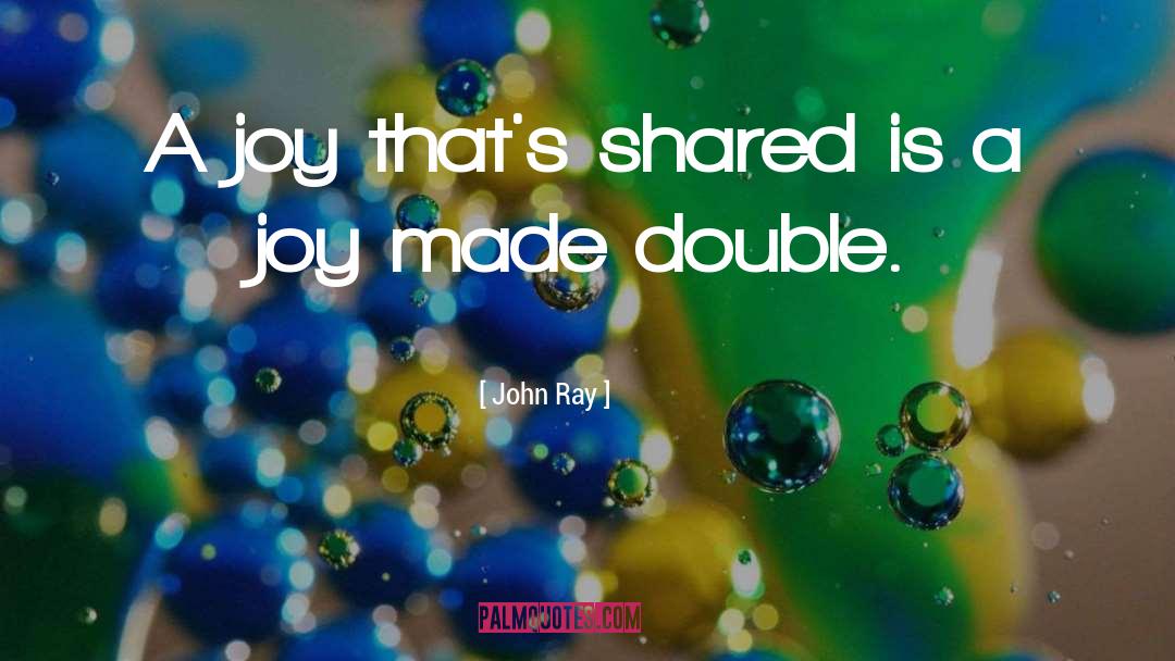 John Ray Quotes: A joy that's shared is