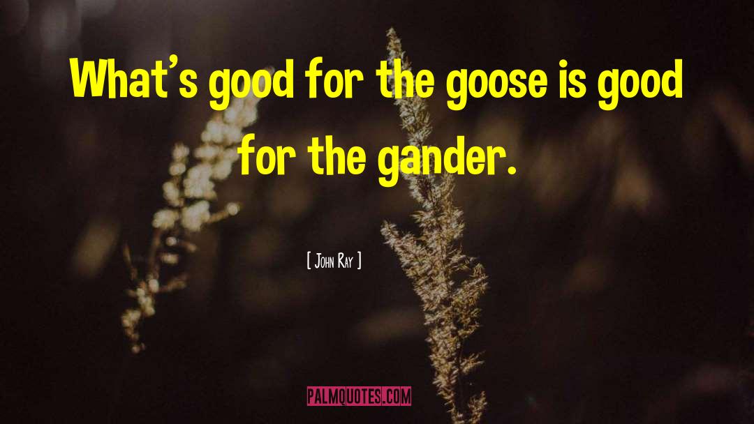 John Ray Quotes: What's good for the goose