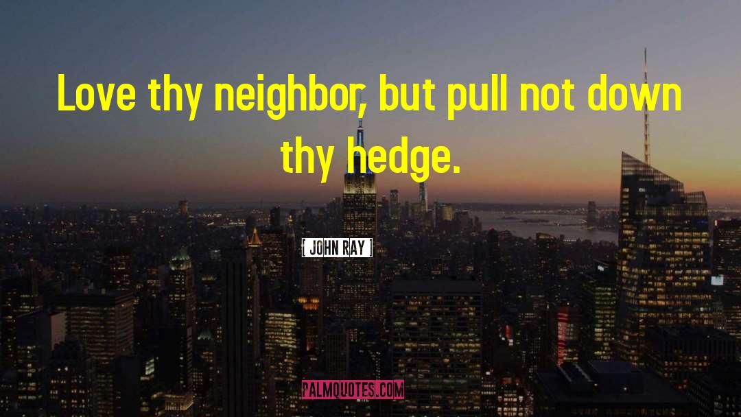 John Ray Quotes: Love thy neighbor, but pull