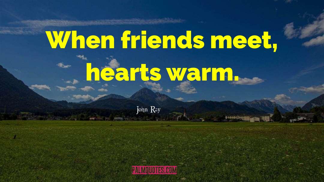 John Ray Quotes: When friends meet, hearts warm.