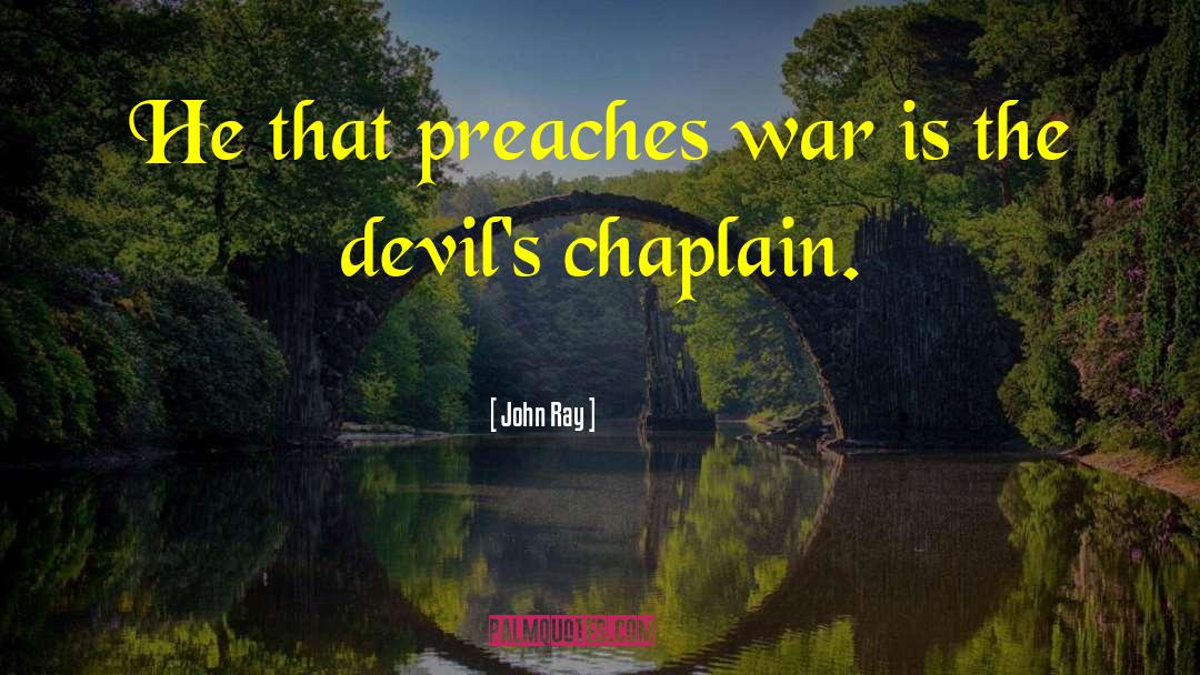 John Ray Quotes: He that preaches war is