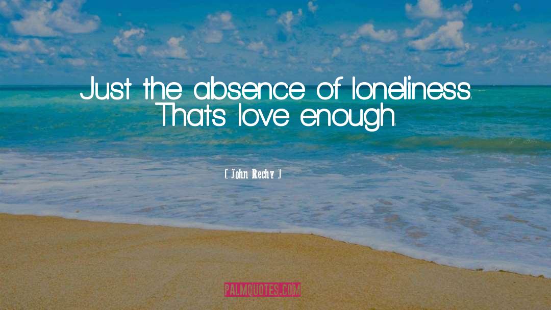 John Rechy Quotes: Just the absence of loneliness.