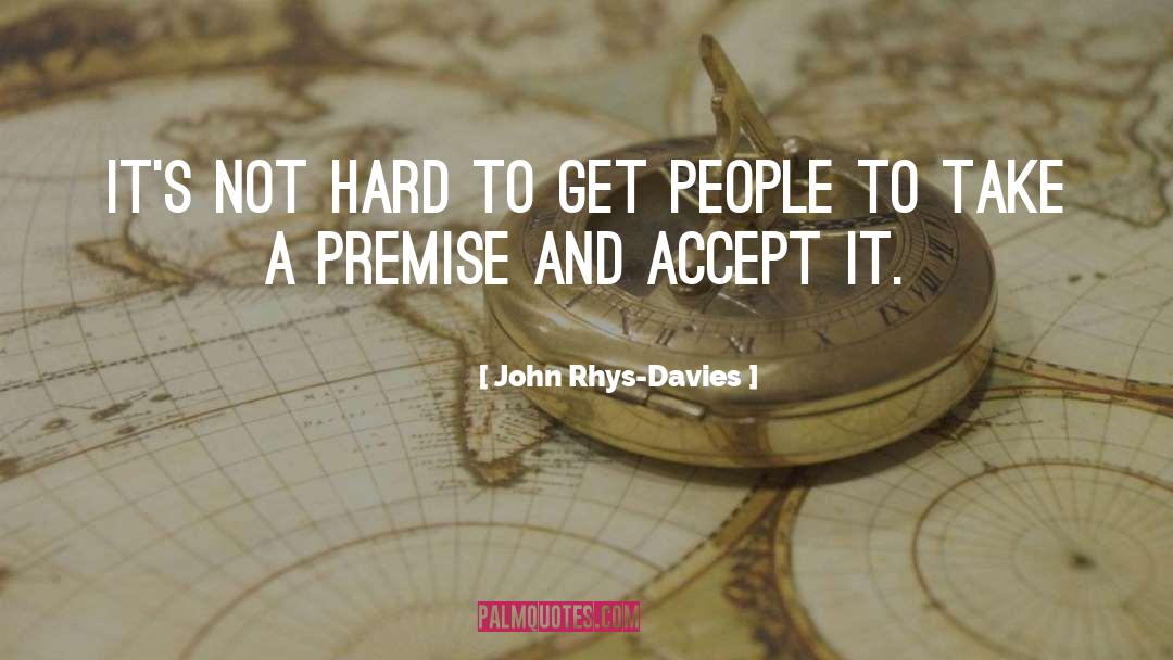 John Rhys-Davies Quotes: It's not hard to get