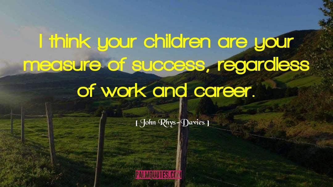 John Rhys-Davies Quotes: I think your children are