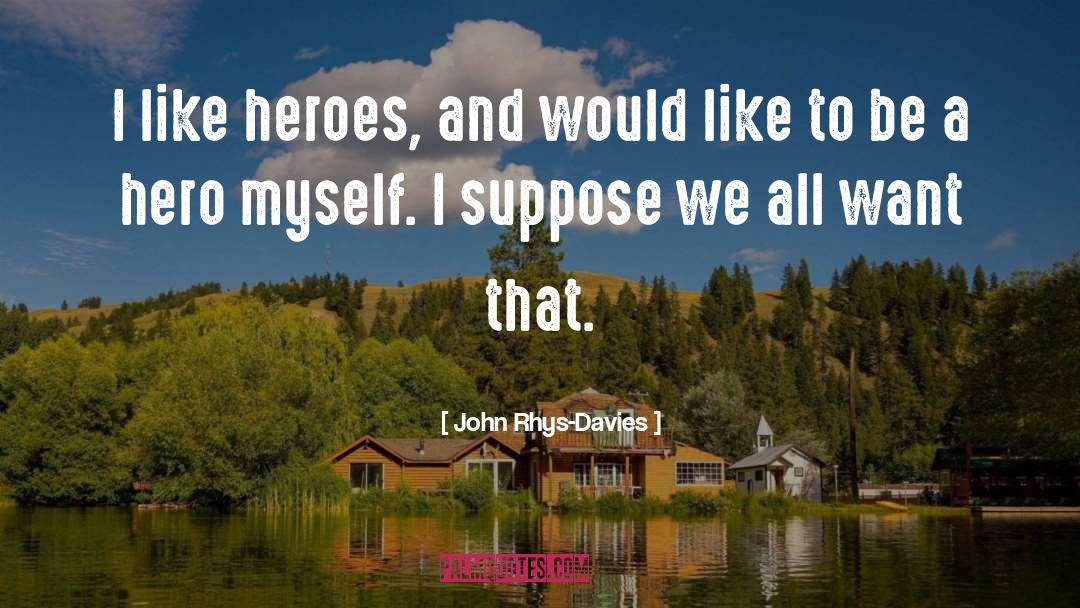 John Rhys-Davies Quotes: I like heroes, and would