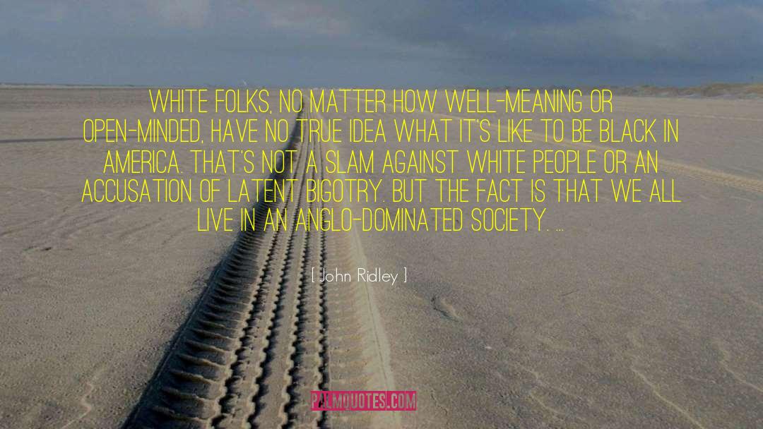 John Ridley Quotes: White folks, no matter how