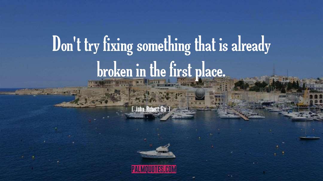 John Robert Go Quotes: Don't try fixing something that