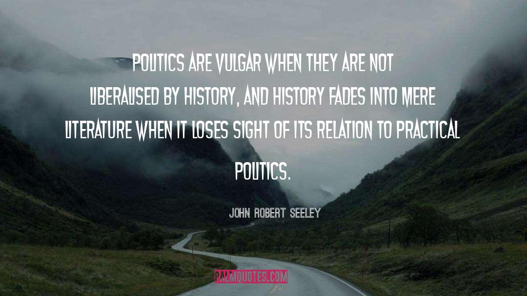 John Robert Seeley Quotes: Politics are vulgar when they