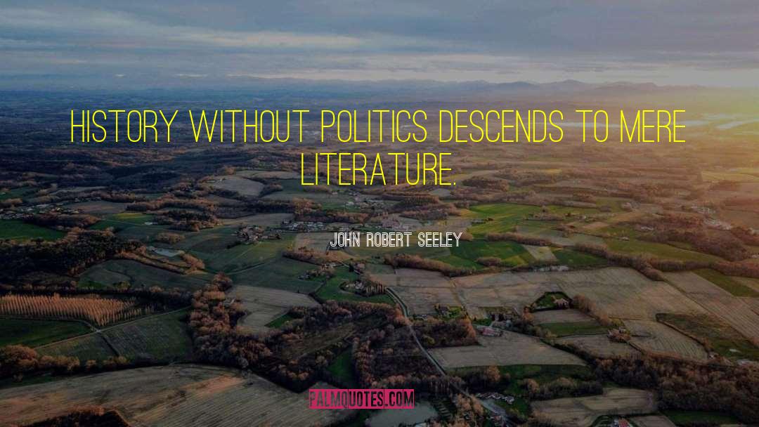 John Robert Seeley Quotes: History without politics descends to