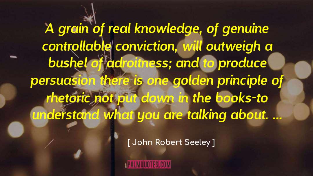 John Robert Seeley Quotes: A grain of real knowledge,