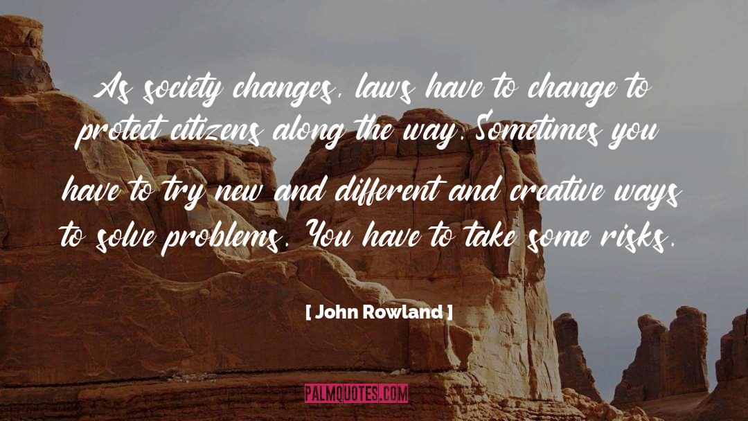John Rowland Quotes: As society changes, laws have