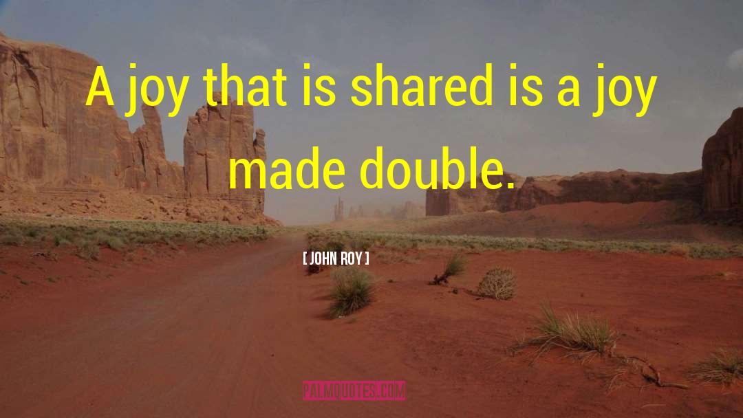 John Roy Quotes: A joy that is shared