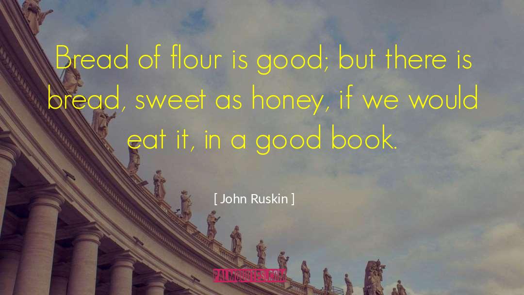 John Ruskin Quotes: Bread of flour is good;