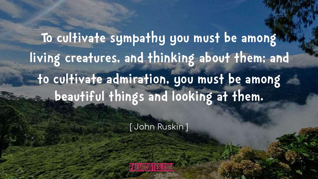 John Ruskin Quotes: To cultivate sympathy you must