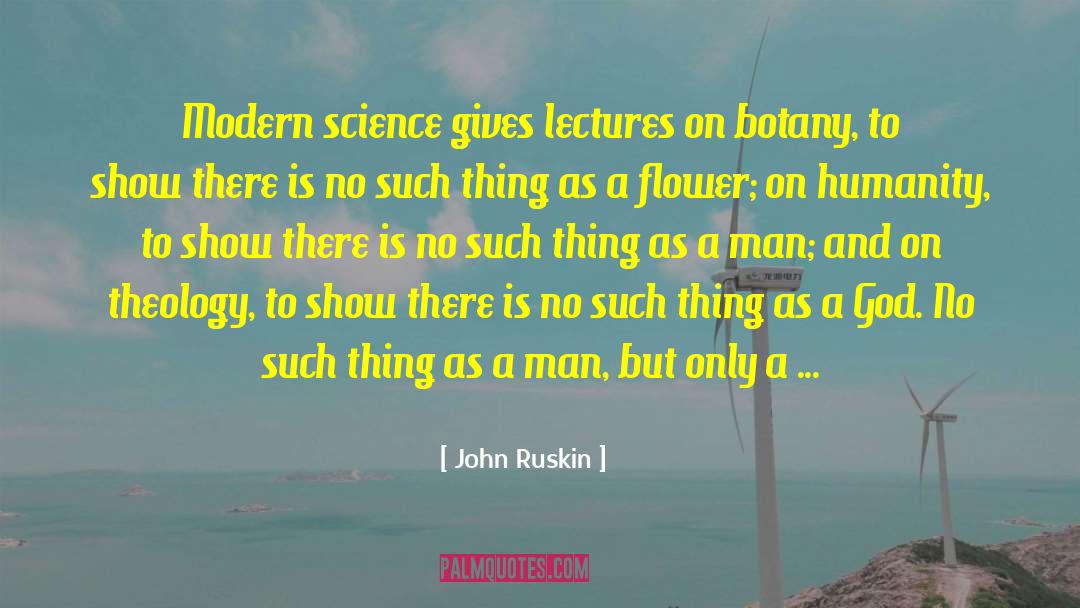 John Ruskin Quotes: Modern science gives lectures on