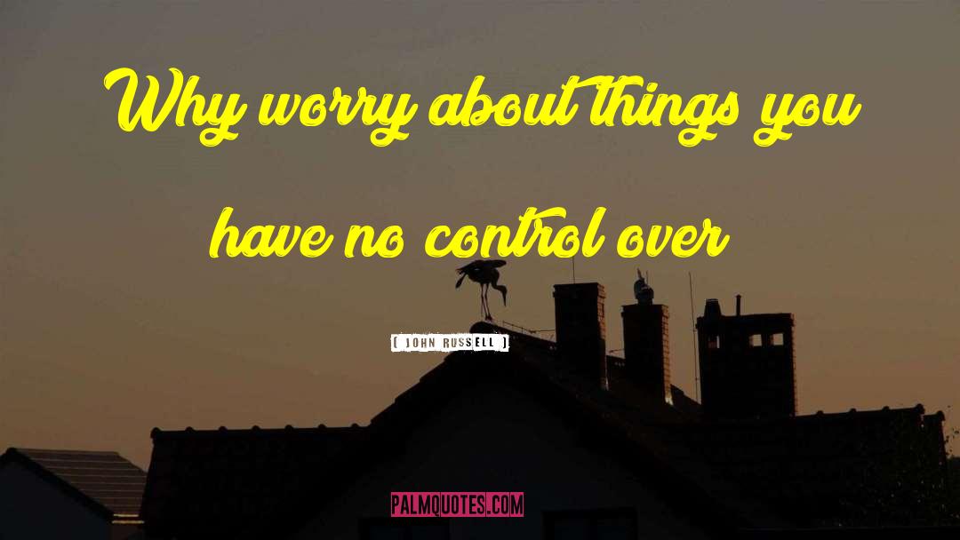 John Russell Quotes: Why worry about things you