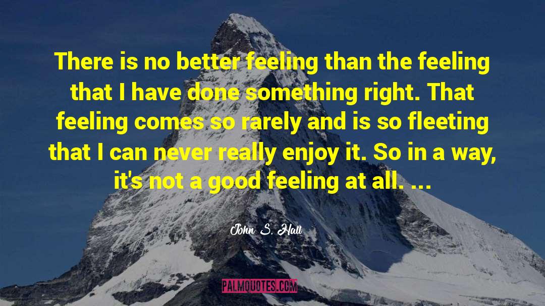 John S. Hall Quotes: There is no better feeling