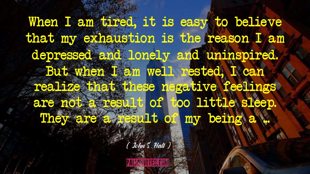 John S. Hall Quotes: When I am tired, it