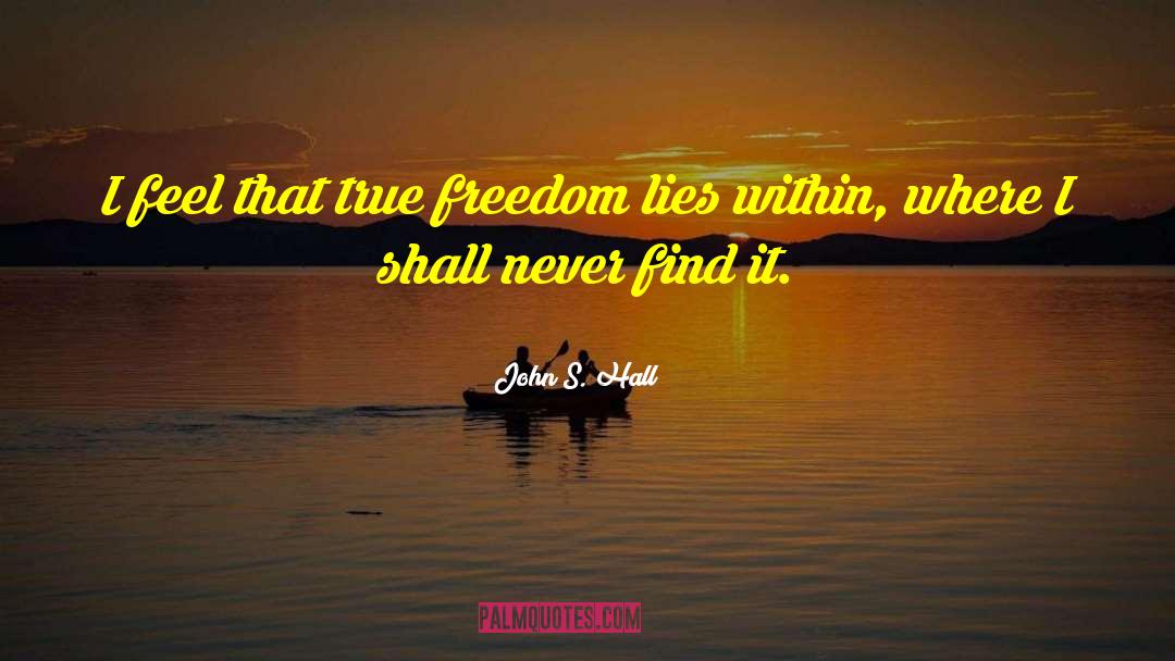 John S. Hall Quotes: I feel that true freedom