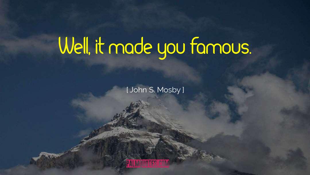 John S. Mosby Quotes: Well, it made you famous.