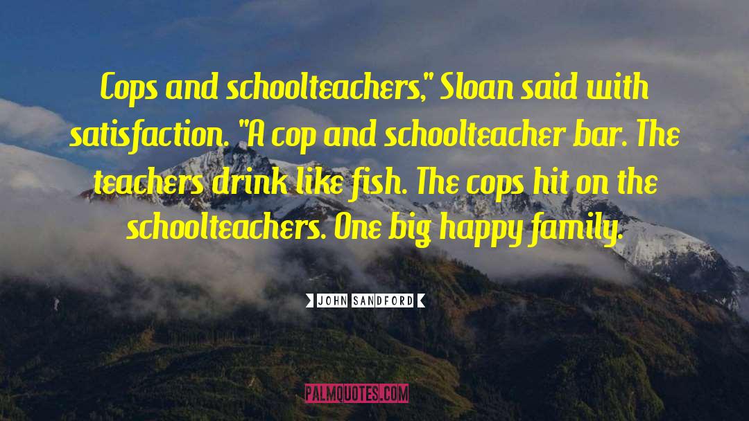 John Sandford Quotes: Cops and schoolteachers,