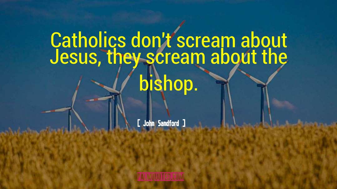 John Sandford Quotes: Catholics don't scream about Jesus,