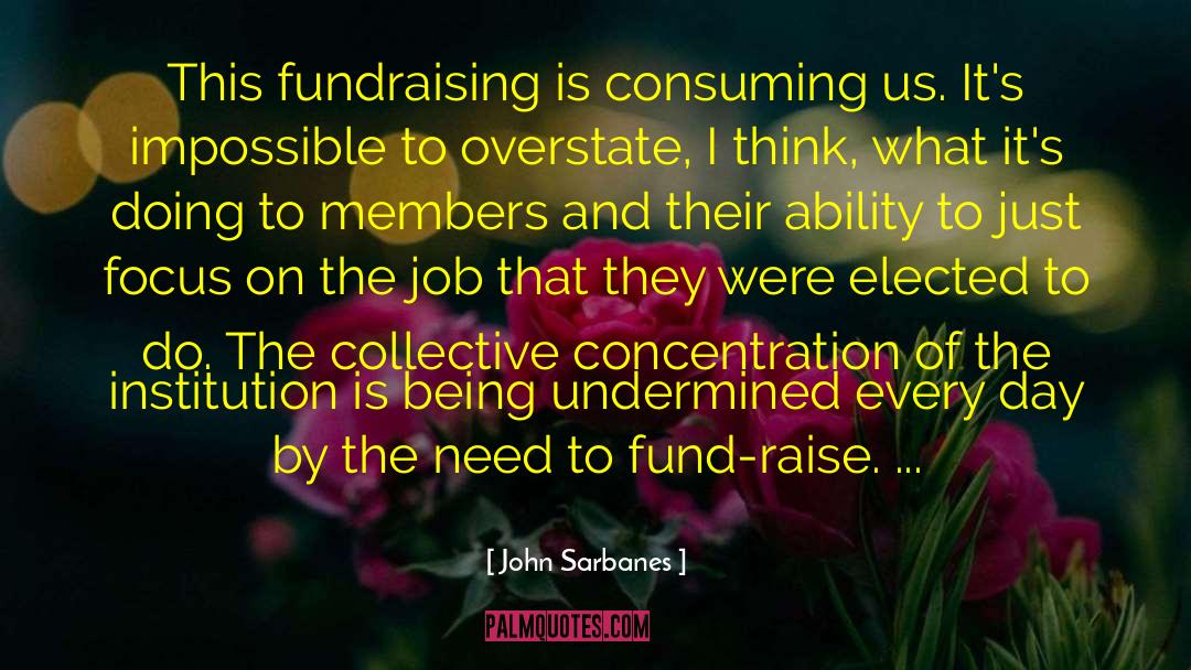 John Sarbanes Quotes: This fundraising is consuming us.