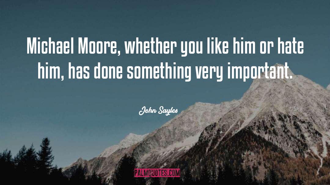 John Sayles Quotes: Michael Moore, whether you like