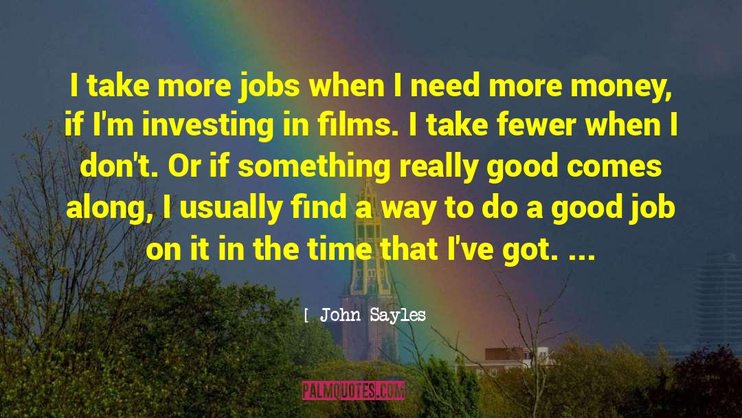 John Sayles Quotes: I take more jobs when