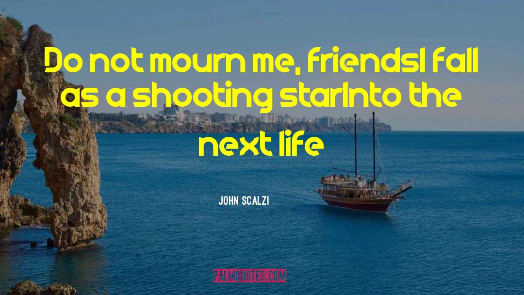 John Scalzi Quotes: Do not mourn me, friends<br>I