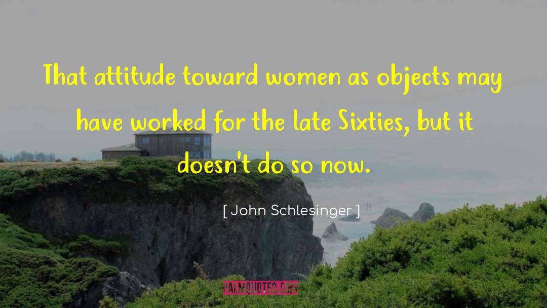 John Schlesinger Quotes: That attitude toward women as