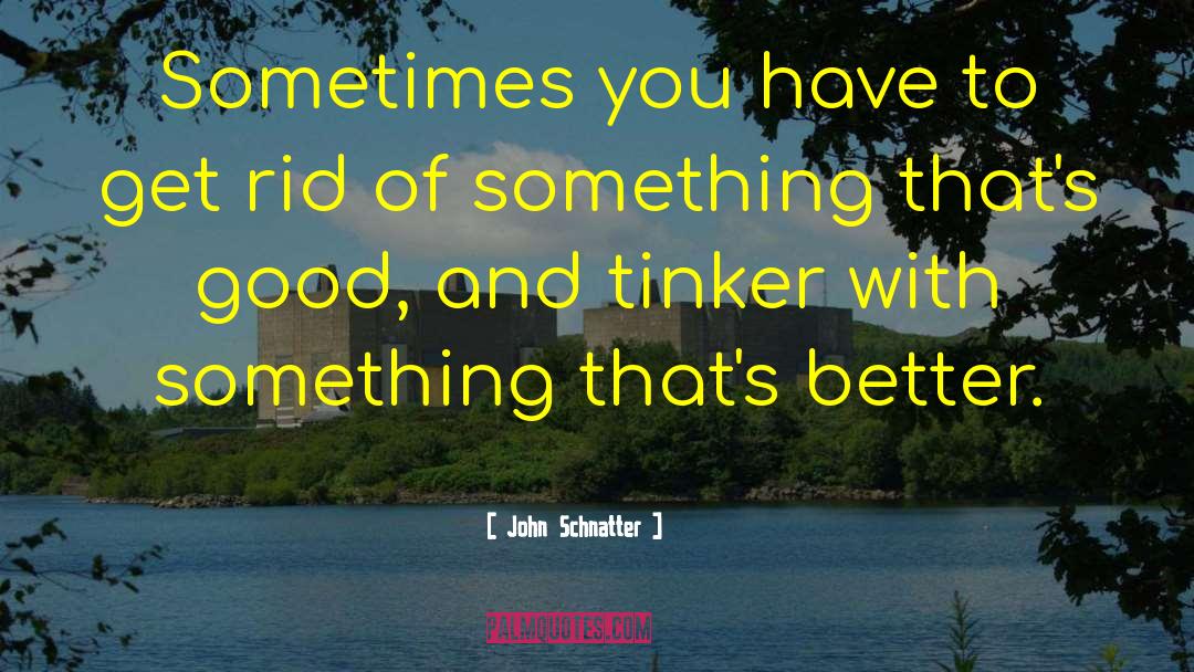 John Schnatter Quotes: Sometimes you have to get