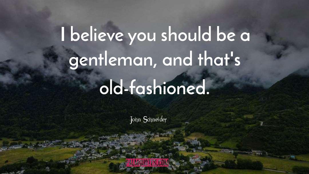 John Schneider Quotes: I believe you should be